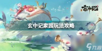 玄中记家园怎么玩才好玩 玄中记家园玩法攻略  科普
