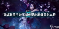 英雄联盟手游玉剑传说皮肤娜美怎么样值得买吗 英雄联盟手游寒潭夭夭娜美介绍  专家说