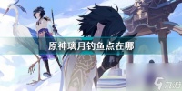 原神璃月钓鱼点位 原神璃月钓鱼点分布图  科普
