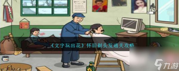 文字玩出花怀旧剃头发如何过-怀旧剃头发通关攻略分享「专家说」