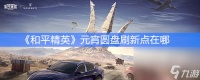 《和平精英》元宵圆盘刷新点介绍