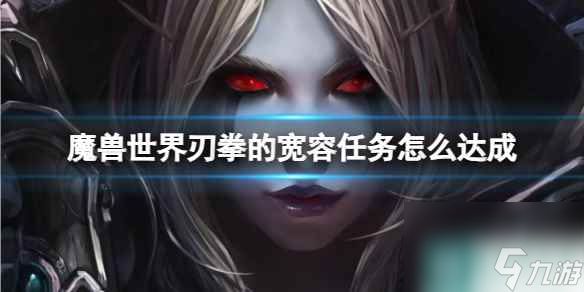 单机攻略《魔兽世界》刃拳的宽容任务达成方法