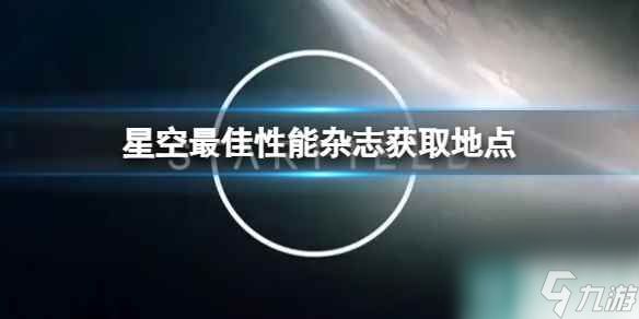 单机攻略《星空》最佳性能杂志获取地点