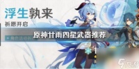 原神 甘雨 四星武器 《原神手游》甘雨四星武器推荐有什么