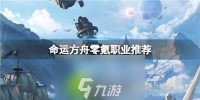 命运方舟零氪职业推荐有什么-命运方舟零氪职业推荐