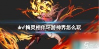 《dnf》梅灵相伴环游神界玩法攻略