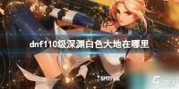 《dnf》110级深渊白色大地在哪里介绍
