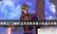 博德之门3吉斯洋基小队怎么打 幽影诅咒吉斯洋基小队战斗攻略