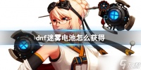 《dnf》迷雾电池获取方法