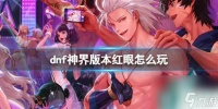 《dnf》神界版本红眼玩法攻略