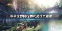《诛仙世界》同行测试介绍
