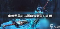 《魔兽世界》plus黑暗深渊入口介绍