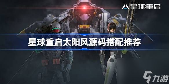 <a id='link_pop' class='keyword-tag' href='https://www.9game.cn/dhjl1/'>星球重启</a>太阳风源码怎么搭配,星球重启太阳风源码搭配推荐