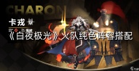 《白夜极光》火队纯色阵容搭配
