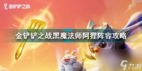 金铲铲之战黑魔法师阿狸怎么玩 金铲铲之战黑魔法师阿狸阵容攻略  知识库