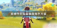 原神怎么抽取角色 《原神》平民玩家有效的角色抽取方案