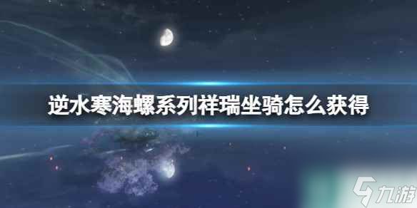 单机攻略《逆水寒》海螺系列祥瑞坐骑获得方法