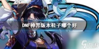《DNF》神界版本鞋子推荐