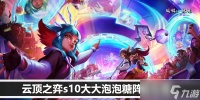 云顶之弈s10大大泡泡糖阵容攻略