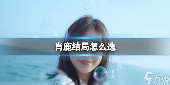 《完蛋我被美女包围了》肖鹿结局选择攻略
