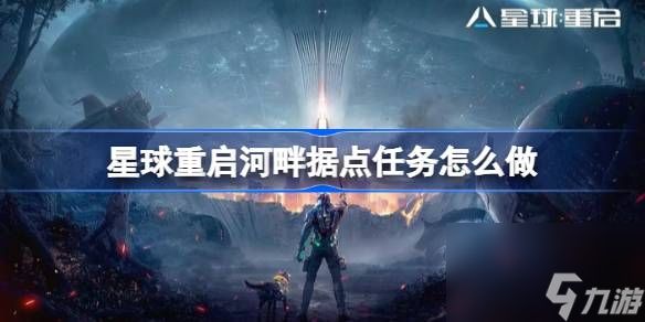 <a id='link_pop' class='keyword-tag' href='https://www.9game.cn/dhjl1/'>星球重启</a>河畔据点任务怎么做,星球重启河畔据点任务攻略