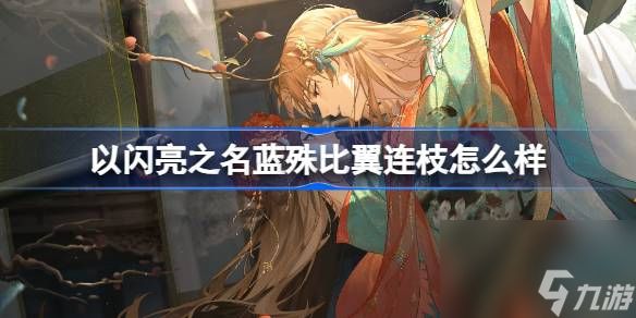 <a id='link_pop' class='keyword-tag' href='https://www.9game.cn/yslzm/'>以闪亮之名</a>蓝殊比翼连枝怎么样,锦绣人间版本SSR羁绊介绍