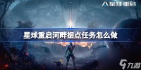 星球重启河畔据点任务怎么做 星球重启河畔据点任务攻略
