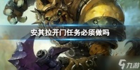 《魔兽世界》安其拉开门任务必须完成介绍