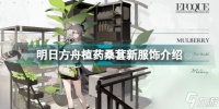 明日方舟桑葚植药怎么获取 明日方舟植药桑葚新服饰介绍  已解决