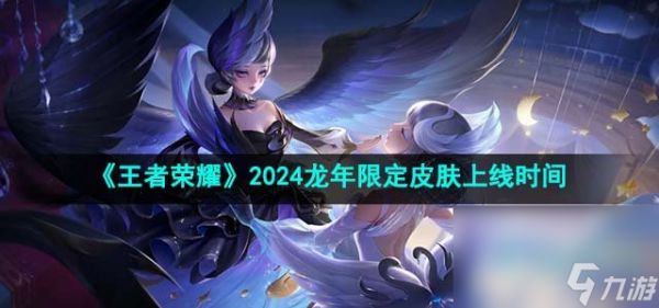 《王者荣耀》2024龙年限定皮肤上线时间