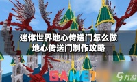 迷你世界地心传送门怎么做 地心传送门制作攻略