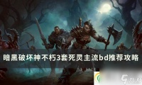 暗黑破坏神不朽死灵主流BD怎么搭配 3套死灵主流bd推荐攻略