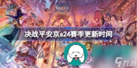 决战平安京s24赛季开启时间是什么时候-决战平安京s24赛季的详细开启时间推荐