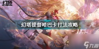 幻塔提督哈巴卡怎么打 幻塔提督哈巴卡打法攻略  科普