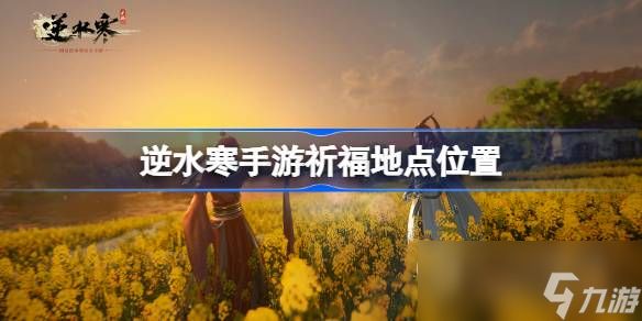 《<a id='link_pop' class='keyword-tag' href='https://www.9game.cn/nishuihan1/'>逆水寒手游</a>》祈福的位置介绍