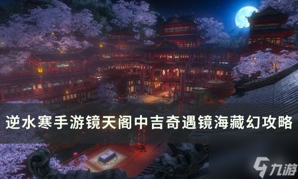 《逆水寒<a linkid=243448>手游</a>》镜海藏幻怎么做 镜天阁镜渊别院中吉奇遇镜海藏幻攻略