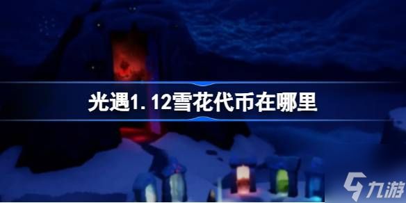 光遇1.12雪花代币在哪里-1月12日宴会节活动代币收集攻略