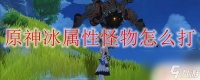 原神怎么打拿冰抢的怪 原神冰属性怪物攻略