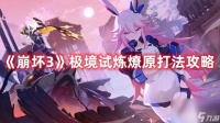 《崩坏3》极境试炼燎原怎么挑战成功 极境试炼燎原玩法攻略