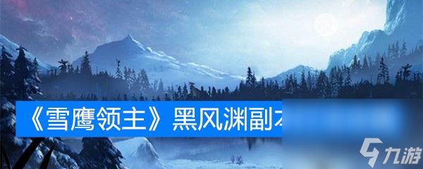 《雪鹰领主》黑风渊副本打法攻略