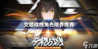 交错战线值得培养的角色有什么