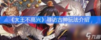 《大王不高兴》寻访古神玩法介绍