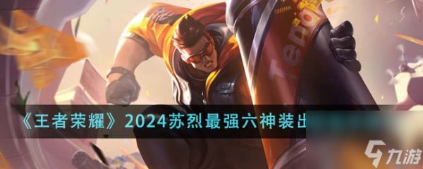 王者荣耀2024苏烈最强六神装出装顺序是什么-2024苏烈最强六神装出装顺序推荐