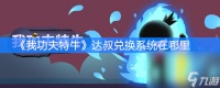 《我功夫特牛》达叔兑换系统在哪里