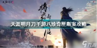 天涯明月刀手游 八奇珍匣 天涯明月刀手游八奇珍匣断案攻略