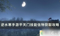 逆水寒手游平天门技能信物怎么获取 平天门技能信物获取攻略