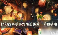 梦幻西游手游九尾惑影第一阶段怎么打 九尾惑影第一阶段攻略