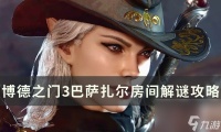 《博德之门3》巴萨扎尔房间解谜怎么解 巴萨扎尔房间解谜攻略