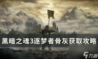 《黑暗之魂3》逐梦者骨灰怎么拿 逐梦者骨灰获取攻略