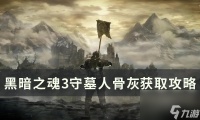《黑暗之魂3》守墓人骨灰怎么拿 守墓人骨灰获取攻略